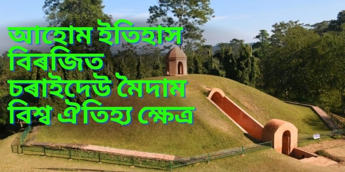 কাজিৰঙা-মানাহৰ পাছত এইবাৰ আহোম ইতিহাস বিৰজিত চৰাইদেউ মৈদাম বিশ্ব ঐতিহ্য ক্ষেত্ৰ