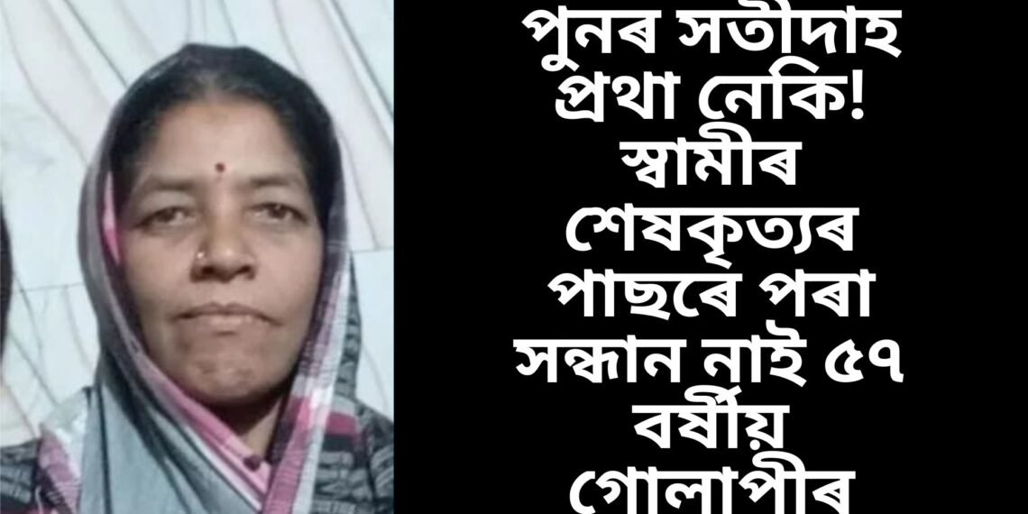 পুনৰ সতীদাহ প্ৰথা নেকি! স্বামীৰ শেষকৃত্যৰ পাছৰে পৰা সন্ধান নাই ৫৭ বৰ্ষীয় গোলাপীৰ