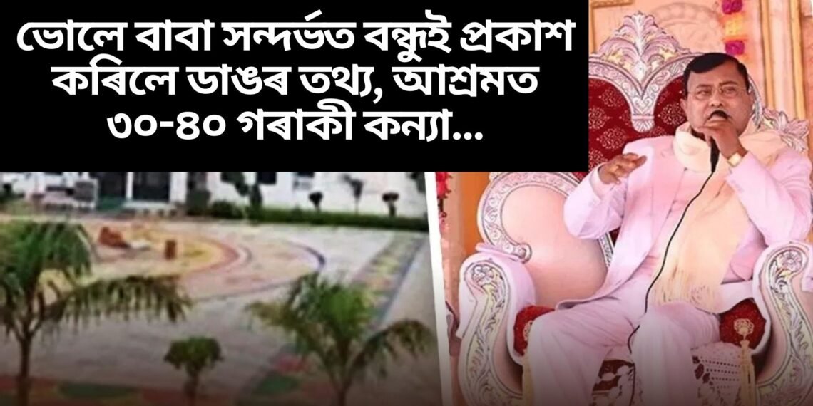 ভোলে বাবা সন্দৰ্ভত বন্ধুই প্ৰকাশ কৰিলে ডাঙৰ তথ্য, আশ্ৰমত ৩০-৪০ গৰাকী কন্যা ….