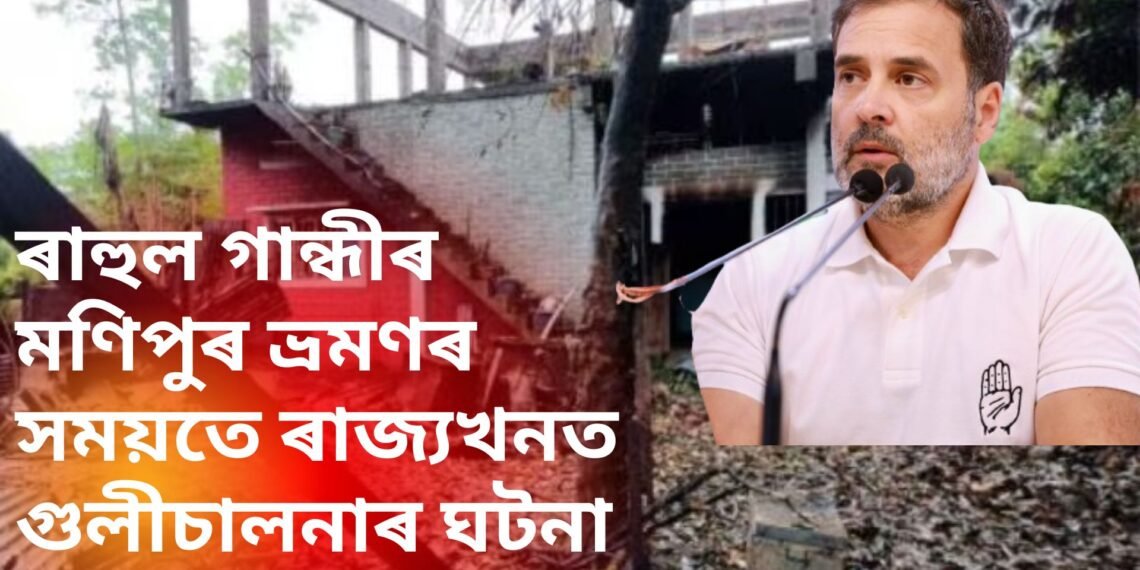 ৰাহুল গান্ধীৰ মণিপুৰ ভ্ৰমণৰ সময়তে ৰাজ্যখনত গুলীচালনাৰ ঘটনা