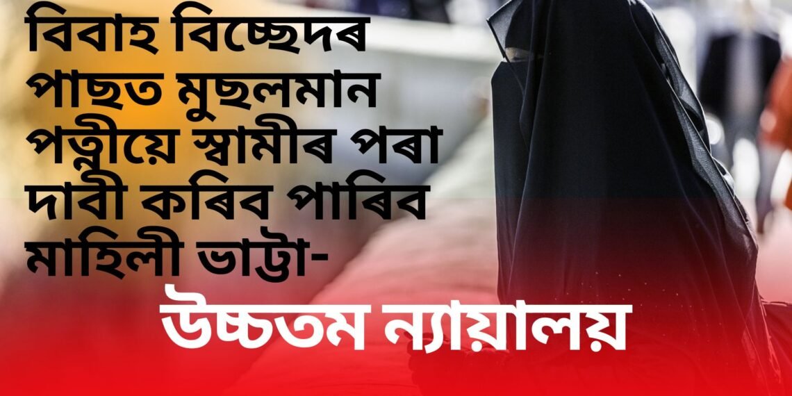 বিবাহ বিচ্ছেদৰ পাছত মুছলমান পত্নীয়ে স্বামীৰ পৰা দাবী কৰিব পাৰিব মাহিলী ভাট্টা- উচ্চতম ন্যায়ালয়