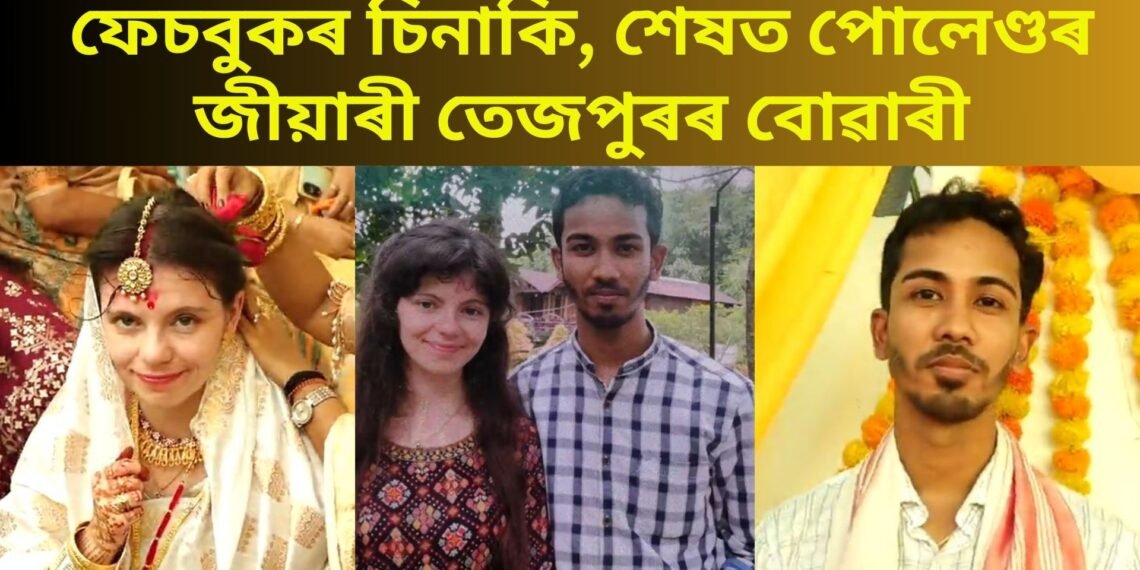 ফেচবুকৰ চিনাকি, ১৩ বছৰীয়া প্ৰেম, শেষত পোলেণ্ডৰ জীয়াৰী তেজপুৰৰ বোৱাৰী