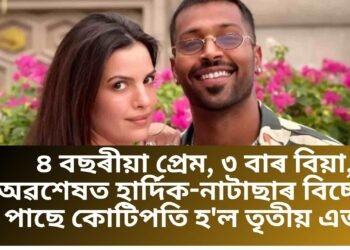 ৪ বছৰীয়া প্ৰেম, ৩ বাৰ বিয়া, অৱশেষত হাৰ্দিক-নাটাছাৰ বিচ্ছেদ, পাছে কোটিপতি হ’ল তৃতীয় এজন