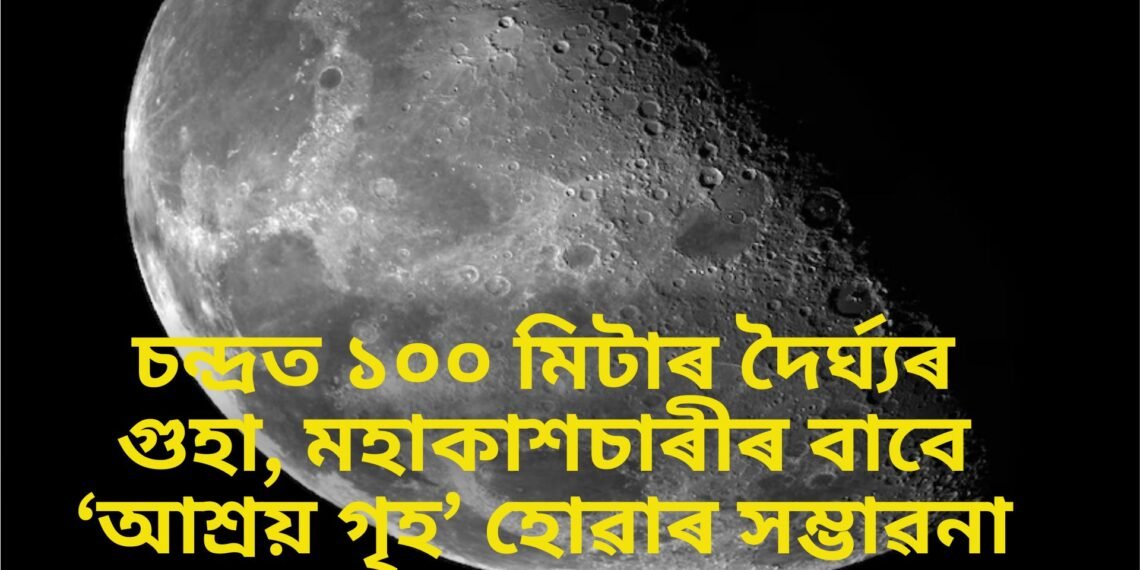চন্দ্ৰত ১০০ মিটাৰ দৈৰ্ঘ্যৰ গুহা, মহাকাশচাৰীৰ বাবে ‘আশ্ৰয় গৃহ’ হোৱাৰ সম্ভাৱনা