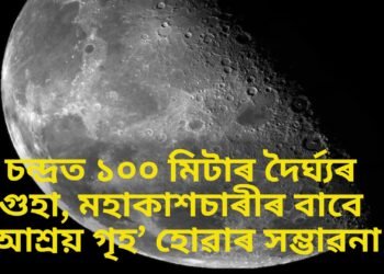 চন্দ্ৰত ১০০ মিটাৰ দৈৰ্ঘ্যৰ গুহা, মহাকাশচাৰীৰ বাবে ‘আশ্ৰয় গৃহ’ হোৱাৰ সম্ভাৱনা