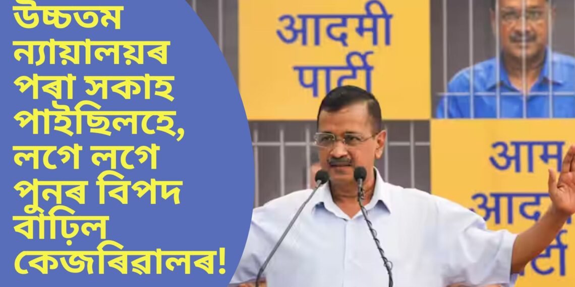 উচ্চতম ন্যায়ালয়ৰ পৰা সকাহ পাইছিলহে, লগে লগে পুনৰ বিপদ বাঢ়িল কেজৰিৱালৰ!