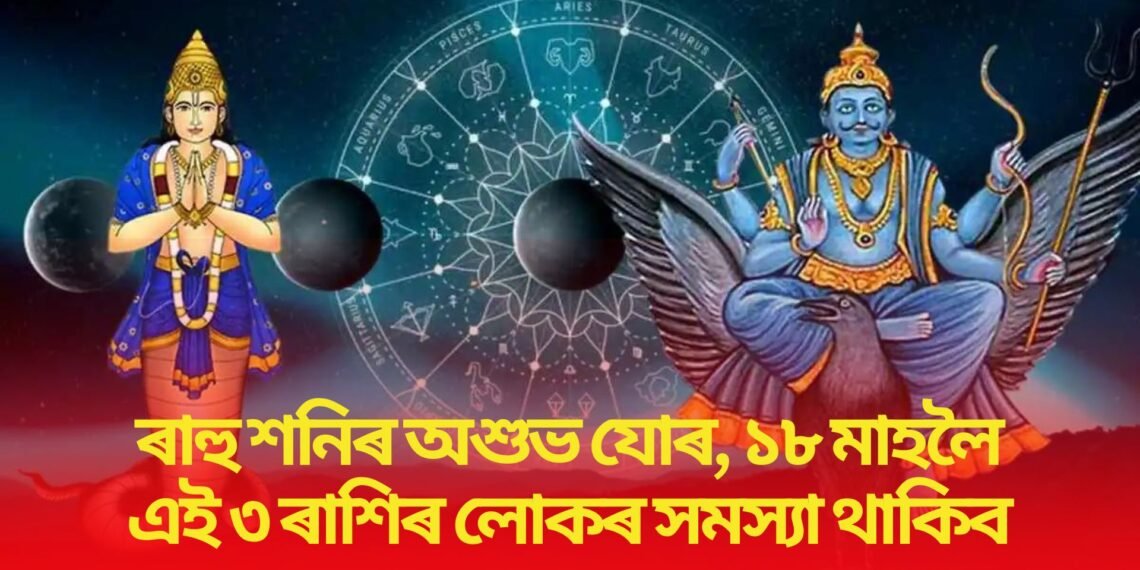 ৰাহু শনিৰ অশুভ যোৰ, ১৮ মাহলৈ এই ৩ ৰাশিৰ লোকৰ সমস্যা থাকিব
