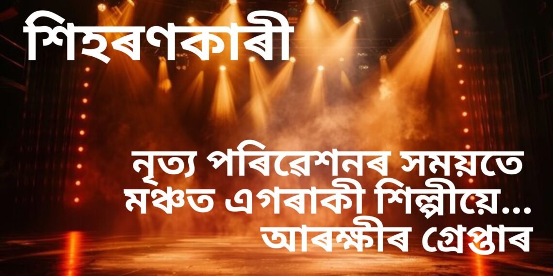 শিহৰণকাৰী ভিডিঅ’, নৃত্য পৰিৱেশনৰ সময়তে মঞ্চত এগৰাকী শিল্পীয়ে…আৰক্ষীৰ গ্ৰেপ্তাৰ, চাঁওক ভিডিঅ’