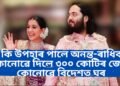 কি কি উপহাৰ পালে অনন্ত-ৰাধিকাই, কোনোৱে দিলে ৩০০ কোটিৰ প্ৰাইভেট জেট, কোনোৱে বিদেশত ঘৰ