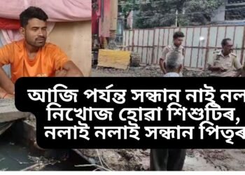 অতিকে নিদাৰুণ, আজি পৰ্যন্ত সন্ধান নাই নলাত নিখোজ হোৱা শিশুটিৰ, নলাই নলাই সন্ধান পিতৃৰ