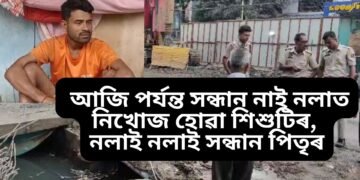 অতিকে নিদাৰুণ, আজি পৰ্যন্ত সন্ধান নাই নলাত নিখোজ হোৱা শিশুটিৰ, নলাই নলাই সন্ধান পিতৃৰ