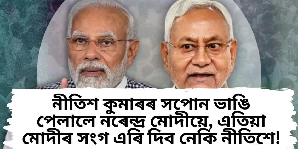 নীতিশ কুমাৰৰ সপোন ভাঙি পেলালে নৰেন্দ্ৰ মোদীয়ে, এতিয়া মোদীৰ সংগ এৰি দিব নেকি !
