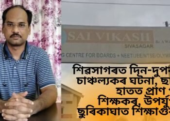শিৱসাগৰত দিন-দুপৰতে চাঞ্চল্যকৰ ঘটনা, ছাত্ৰৰ হাতত প্ৰাণ গ’ল শিক্ষকৰ, উপৰ্যুপৰি ছুৰিকাঘাত শিক্ষাগুৰুক