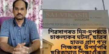 শিৱসাগৰত দিন-দুপৰতে চাঞ্চল্যকৰ ঘটনা, ছাত্ৰৰ হাতত প্ৰাণ গ’ল শিক্ষকৰ, উপৰ্যুপৰি ছুৰিকাঘাত শিক্ষাগুৰুক