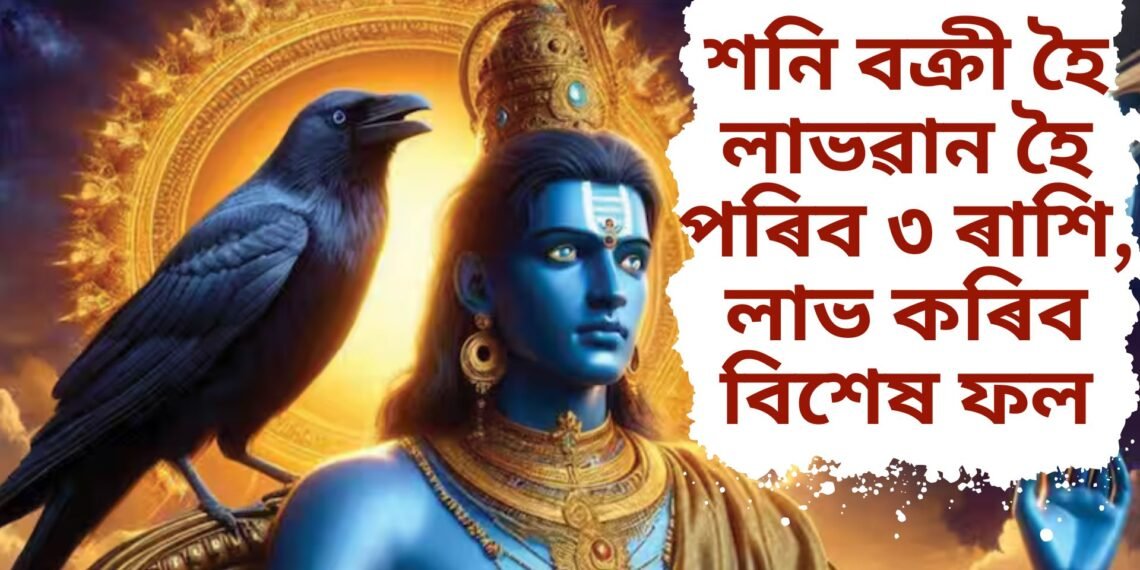 শনি বক্ৰী হৈ লাভৱান হৈ পৰিব ৩ ৰাশি, লাভ কৰিব বিশেষ ফল