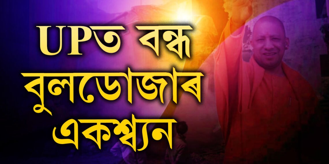 বুলডোজাৰ একশ্ব্যন বন্ধ! বৃহৎ সিদ্ধান্ত যোগী চৰকাৰৰ