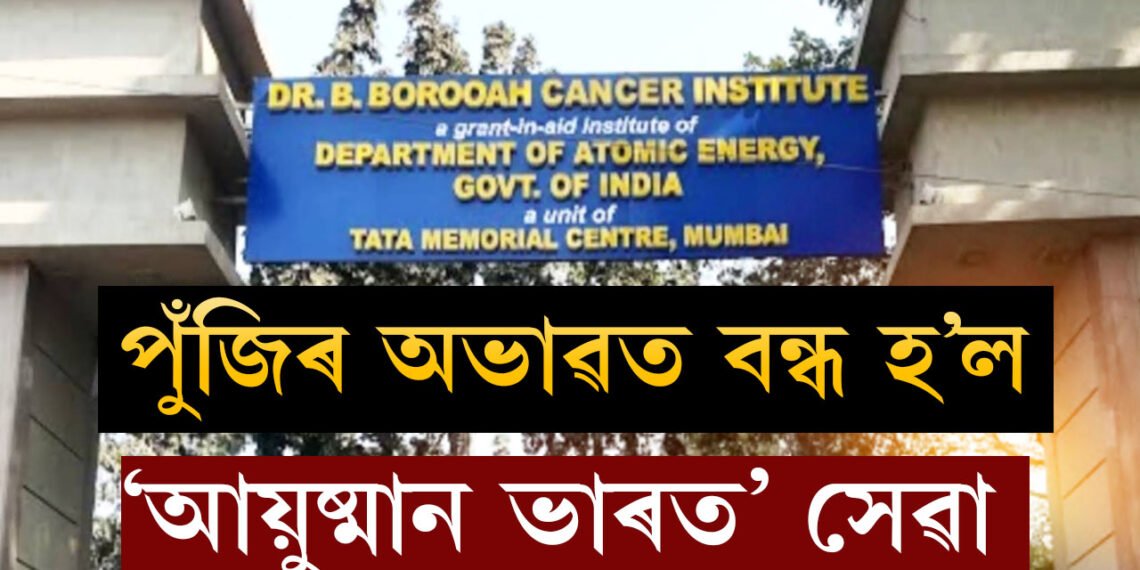 পুঁজিৰ অভাৱত বন্ধ হ’ল ‘আয়ুষ্মান ভাৰত’ সেৱা, বি বৰুৱা কৰ্কট প্ৰতিষ্ঠানত ৰোগীৰ হাহাকাৰ