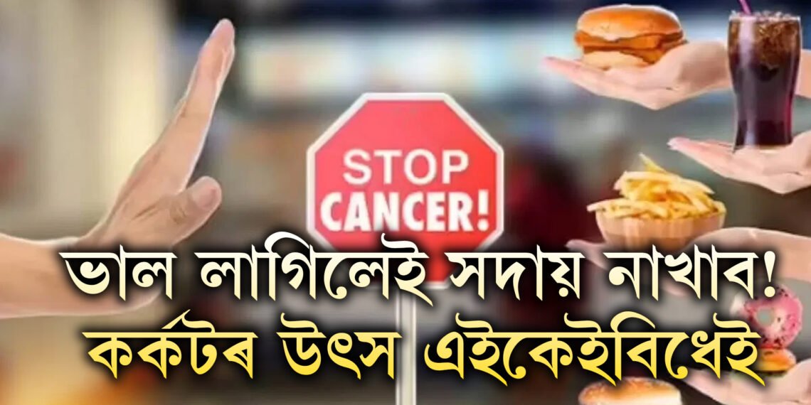 ভাল লাগিলেও সদায় নাখাব! দৈনিক খাদ্য তালিকাত থকা এইকেইবিধ খাদ্যই বঢ়াই কৰ্কটৰ আশংকা