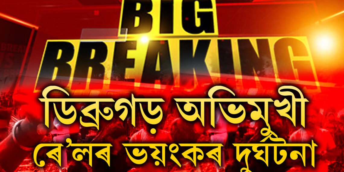 ডিব্ৰুগড় অভিমুখী ৰে’লৰ ভয়ংকৰ দুৰ্ঘটনা! বৰ্তমানলৈ শেষ হ’ল ৪গৰাকীৰ জীৱন, ক’ত কেনেকৈ এই দুৰ্ঘটনা?