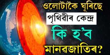 ওলোটাকৈ ঘূৰিবলৈ আৰম্ভ কৰিছে পৃথিৱীৰ কেন্দ্ৰ! কি প্ৰভাৱ পৰিব জীৱজগতৰ ওপৰত?
