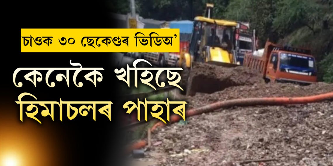 ৩০ ছেকেণ্ডৰ ভিডিঅ’ই কঁপাই দিব আপোনাক, বৰষুণৰ বাবেই বন্ধ হ’ল হিমাচলত ৮০টাকৈ পথ