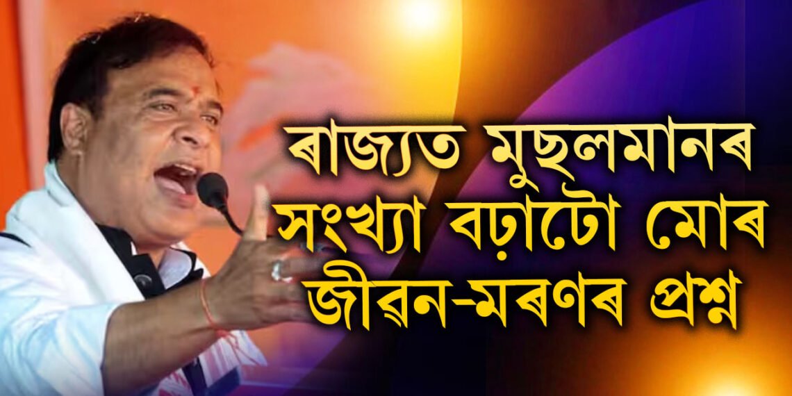 ‘এয়া মোৰ জীৱন মৰণৰ প্ৰশ্ন…!’ অসমত ৪০শতাংশলৈ বৃদ্ধি পাইছে মুছলমানৰ সংখ্যা, উদ্বিগ্ন হৈ কি ক’লে মুখ্যমন্ত্ৰী শৰ্মাই?