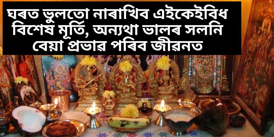 ঘৰত ভুলতো নাৰাখিব এইকেইবিধ বিশেষ মূৰ্তি, অন্যথা ভালৰ সলনি বেয়া প্ৰভাৱ পৰিব জীৱনত