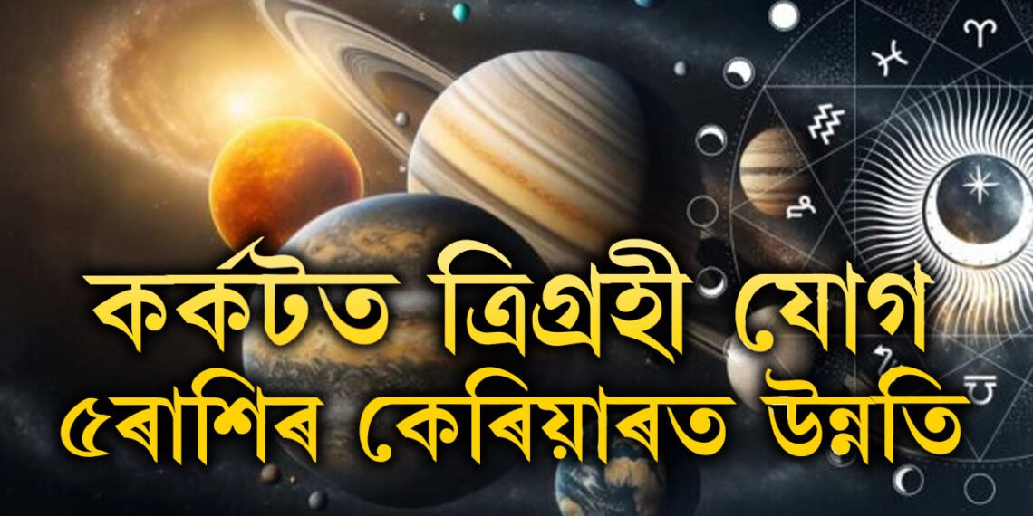 কৰ্কটত ত্ৰিগ্ৰহী যোগ, ৫ৰাশিৰ কেৰিয়াৰত উন্নতি, প্ৰেম জীৱনত ৰোমান্স চৰম পৰ্যায়ত