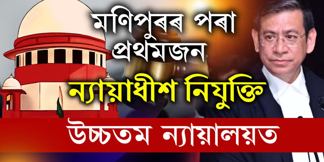 উত্তৰ পূবৰ বাবে ভালখবৰ! মণিপুৰৰ পৰা প্ৰথমজন ন্যায়াধীশ নিযুক্তি উচ্চতম ন্যায়ালয়ত