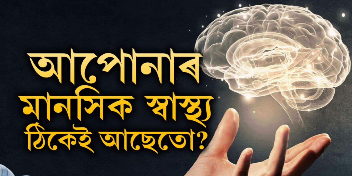 আপোনাৰ মানসিক স্বাস্থ্য ঠিকেই আছেতো? কোনকেইটা লক্ষণলৈ মন কৰিব?