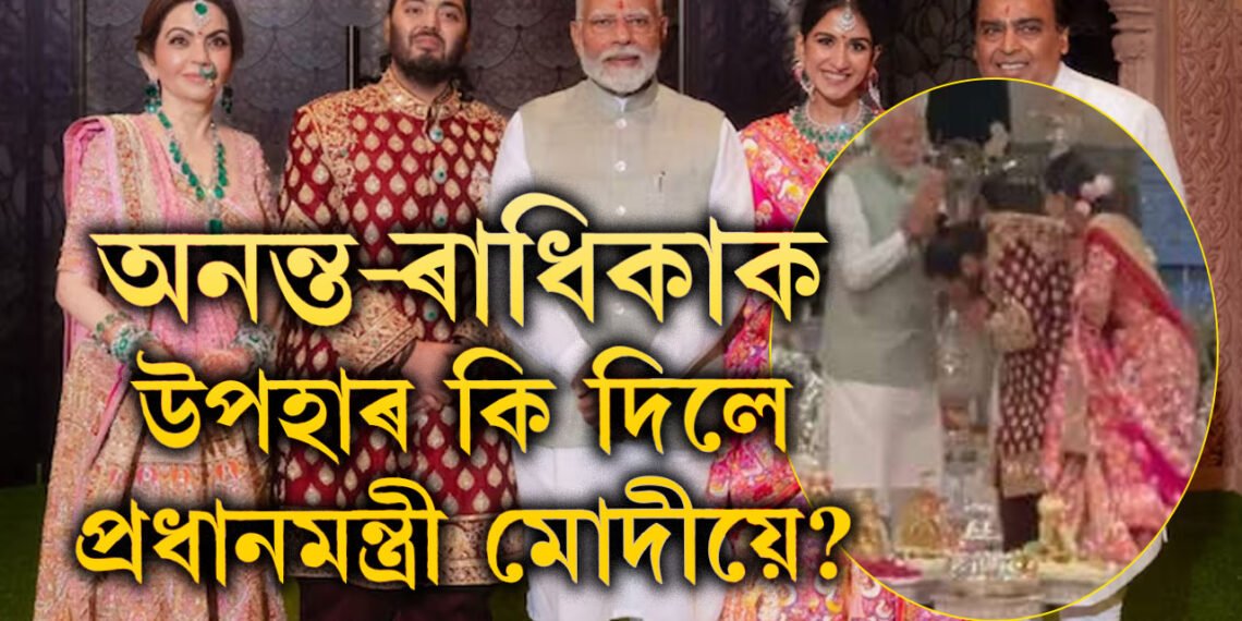 অনন্ত-ৰাধিকাৰ বিয়াত প্ৰধানমন্ত্ৰী, নৱদম্পতিক আশীৰ্বাদেই নহয় মোদীয়ে দিলে এই দামী উপহাৰো 