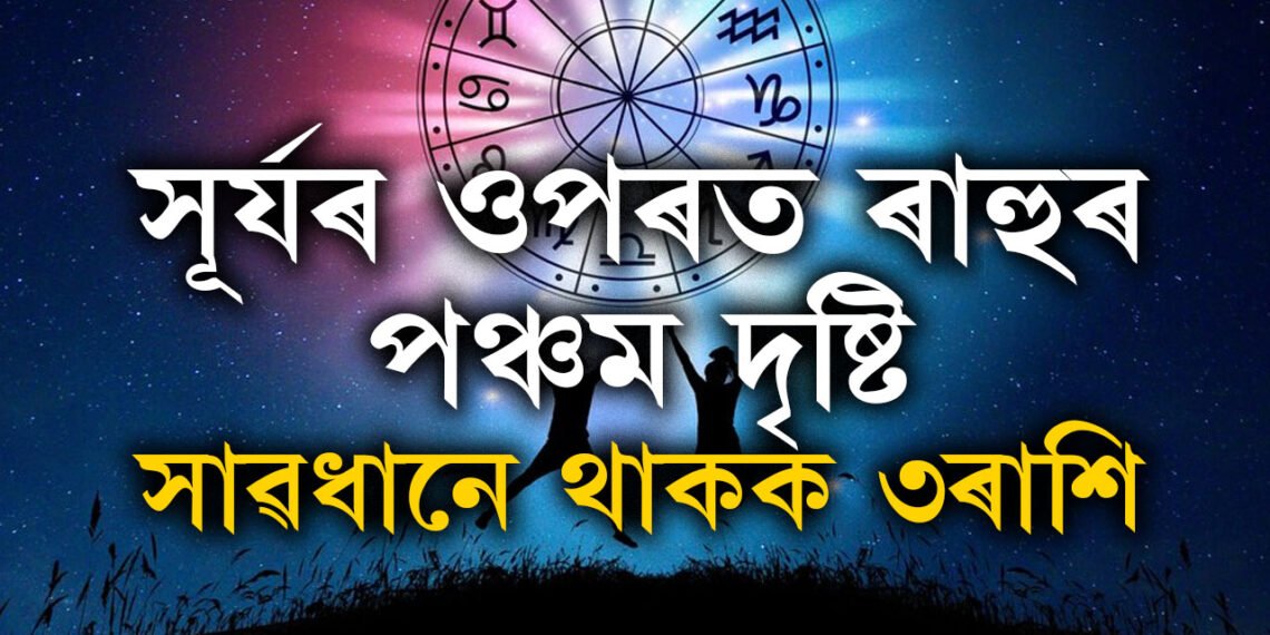 ১৫ আগষ্ট পৰ্যন্ত সূৰ্যৰ ওপৰত ৰাহুৰ পঞ্চম দৃষ্টি, সাৱধানে কাম কৰক এই ৩ৰাশিৰ জাতকে