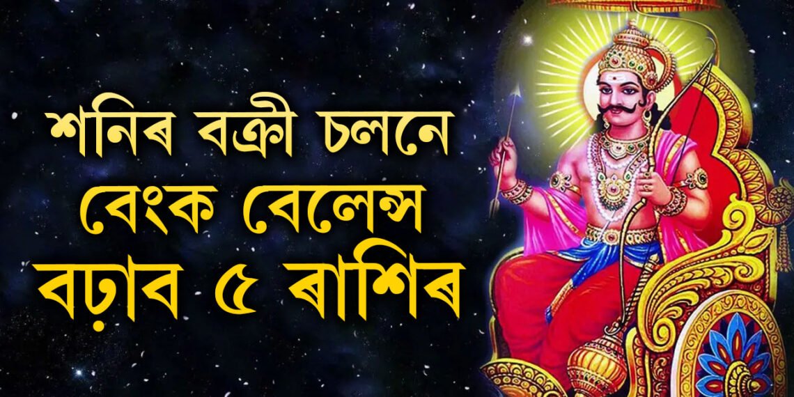 বক্ৰী হ’ব শনি, শনিৰ বক্ৰী চলনে বেংক বেলেন্স বঢ়াব কুম্ভসহ এই ৫ৰাশিৰ