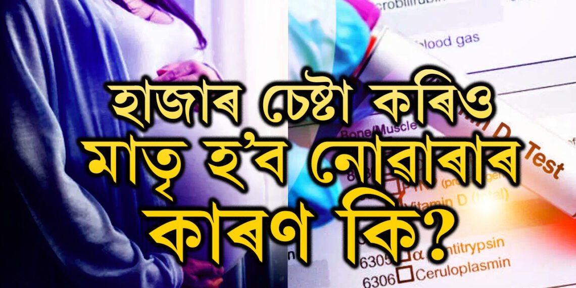 হাজাৰ চেষ্টাৰ অন্ততো মাতৃ হোৱাত বিফল হৈছে? আঁৰৰ কাৰণ কি?