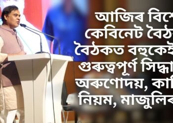 আজিৰ বিশেষ কেবিনেট বৈঠক, বৈঠকত বহুকেইটা গুৰুত্বপূৰ্ণ সিদ্ধান্ত, অৰুণোদয়, কাজি নিয়ম, মাজুলিৰ…