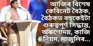 আজিৰ বিশেষ কেবিনেট বৈঠক, বৈঠকত বহুকেইটা গুৰুত্বপূৰ্ণ সিদ্ধান্ত, অৰুণোদয়, কাজি নিয়ম, মাজুলিৰ…