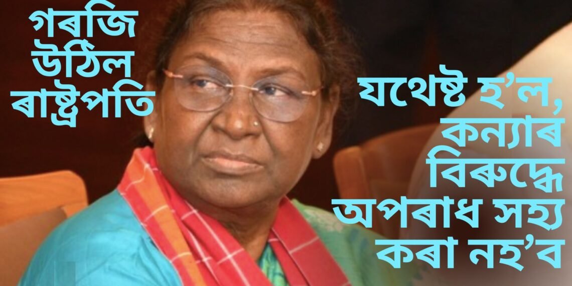 ‘যথেষ্ট হ’ল, কন্যাৰ বিৰুদ্ধে অপৰাধ সহ্য কৰা নহ’ব’, কলকাতা ঘটনাত ক্ষোভ প্ৰকাশ ৰাষ্ট্ৰপতি দ্ৰৌপদী মুৰ্মুৰ