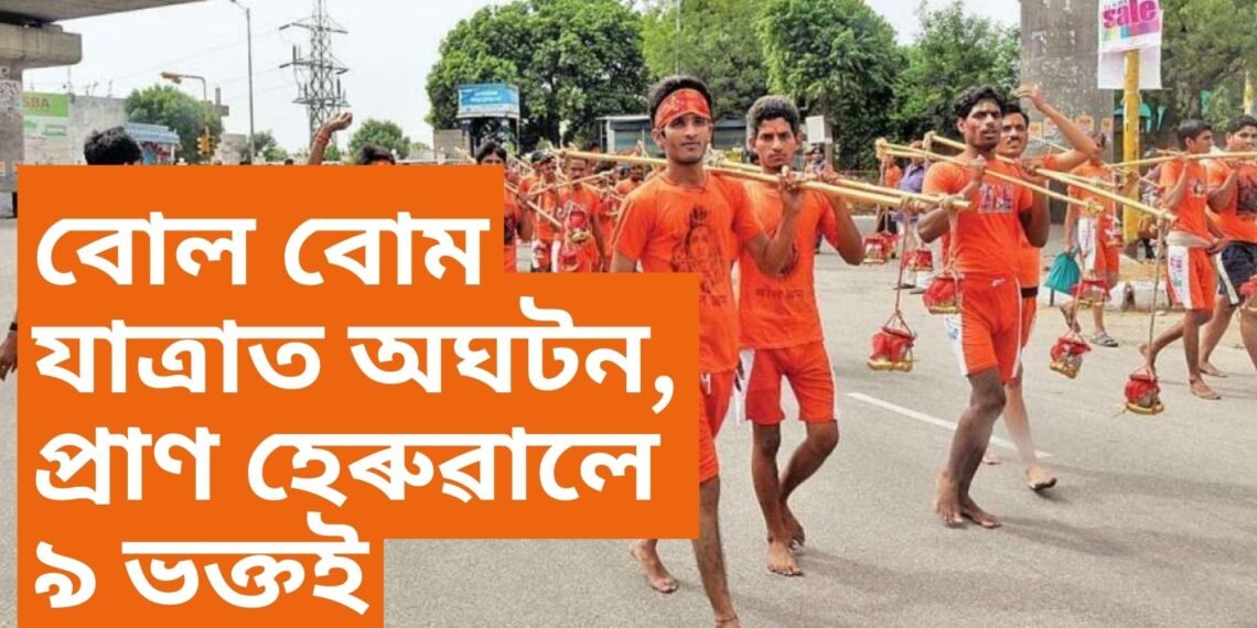 বোল বোম যাত্ৰাত অঘটন, প্ৰাণ হেৰুৱালে ৯ ভক্তই, বহু আহত, মৃতকৰ সংখ্যা বৃদ্ধিৰ আশংকা