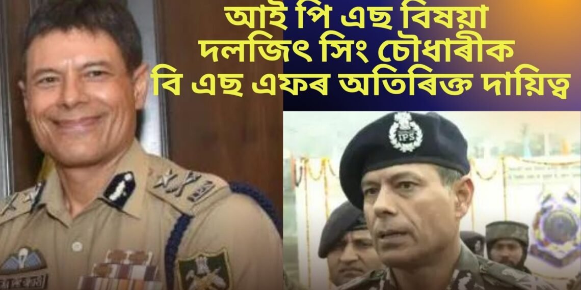 আই পি এছ বিষয়া দলজিৎ সিং চৌধাৰীক বি এছ এফৰ অতিৰিক্ত দায়িত্ব