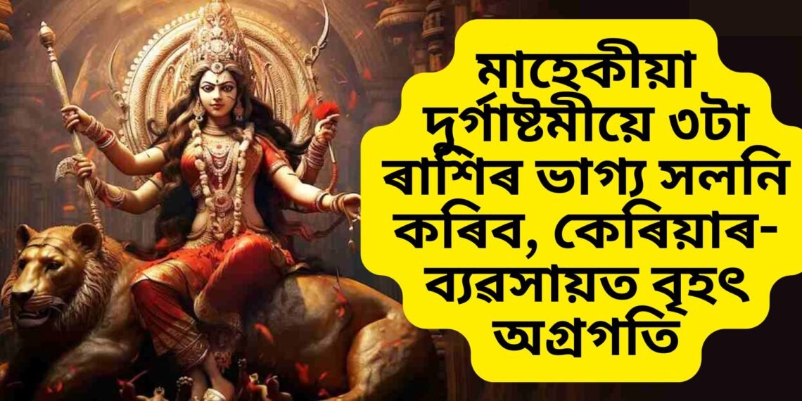 মাহেকীয়া দুৰ্গাষ্টমীয়ে ৩টা ৰাশিৰ ভাগ্য সলনি কৰিব, কেৰিয়াৰ-ব্যৱসায়ত বৃহৎ অগ্ৰগতি