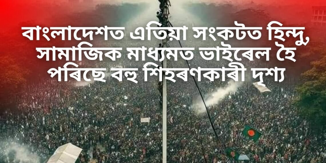 বাংলাদেশত এতিয়া সংকটত হিন্দু, সামাজিক মাধ্যমত ভাইৰেল হৈ পৰিছে হিন্দুৰ ওপৰত কৰা শিহৰণকাৰী দৃশ্য