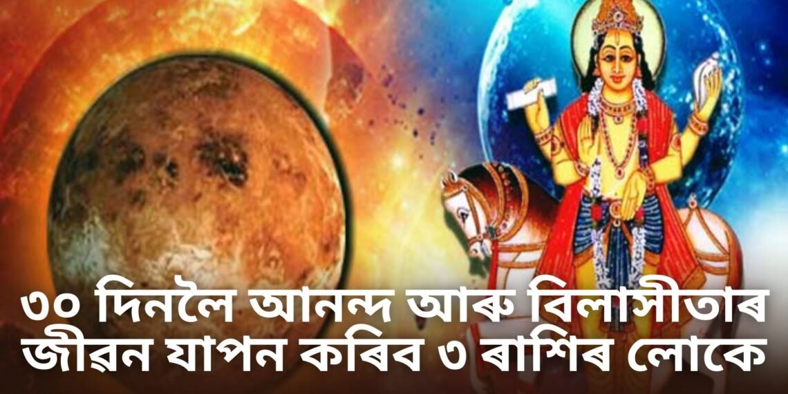 ভাগ্যত বিশেষ সংযোগ, ৩০ দিনলৈ আনন্দ আৰু বিলাসীতাৰ জীৱন যাপন কৰিব ৩ ৰাশিৰ লোকে