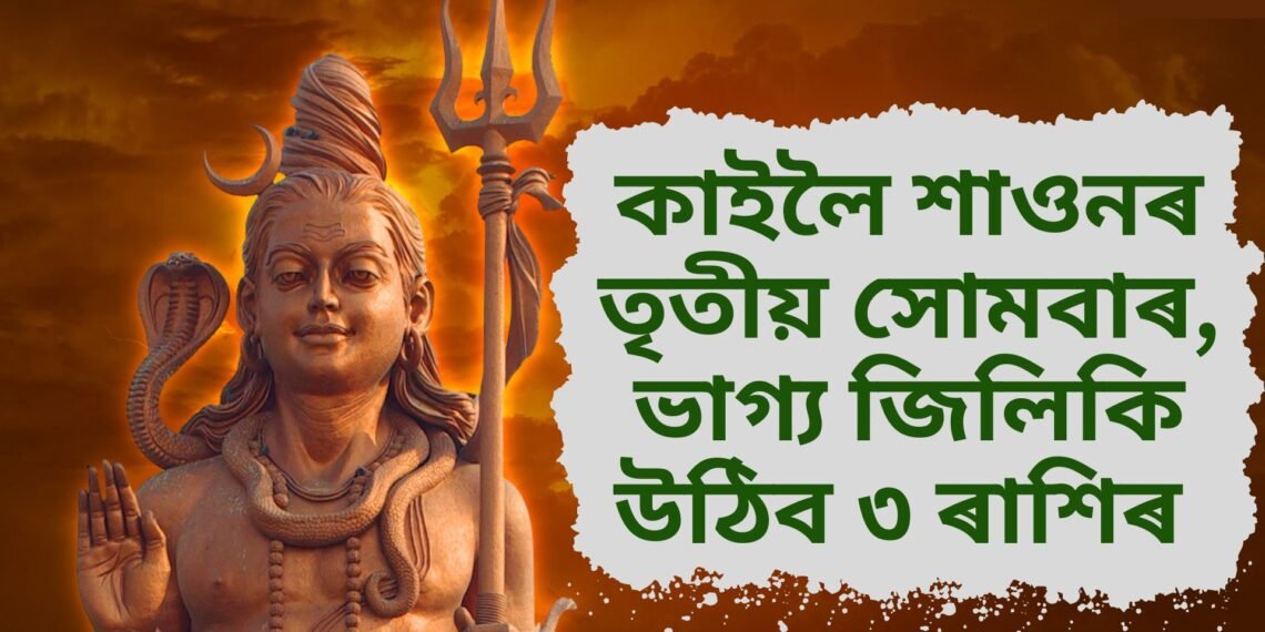 কাইলৈ শাওনৰ তৃতীয় সোমবাৰ, ভাগ্য জিলিকি উঠিব ৩ ৰাশিৰ, অশ্লেষ-মাঘা নক্ষত্ৰৰ বাবে ধন আহিব জীৱনলৈ