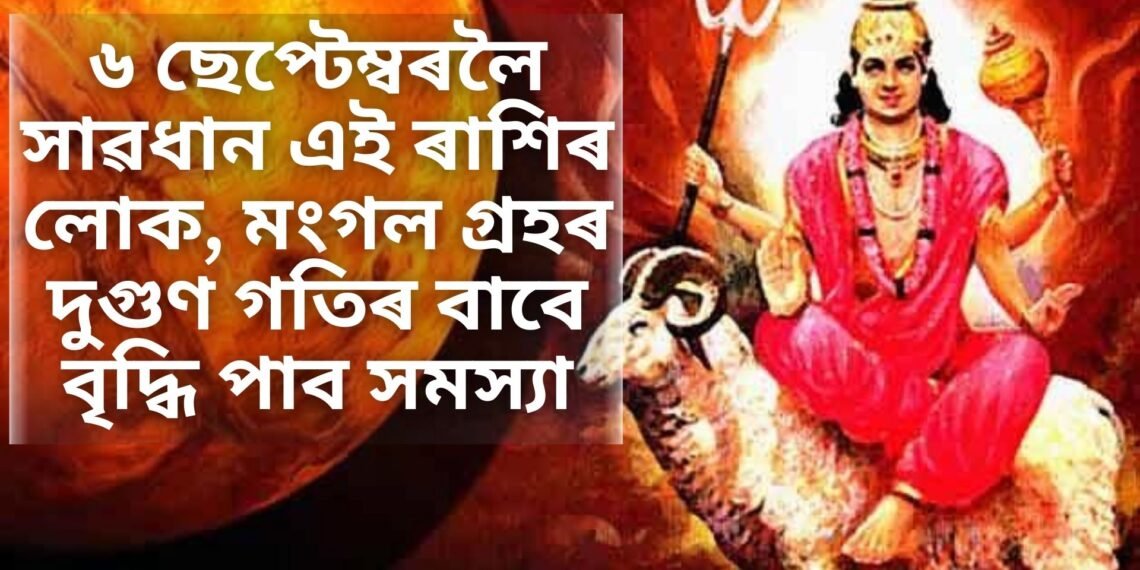 ৬ ছেপ্টেম্বৰলৈ সাৱধান এই ৰাশিৰ লোক, মংগল গ্ৰহৰ দুগুণ গতিৰ বাবে বৃদ্ধি পাব সমস্যা