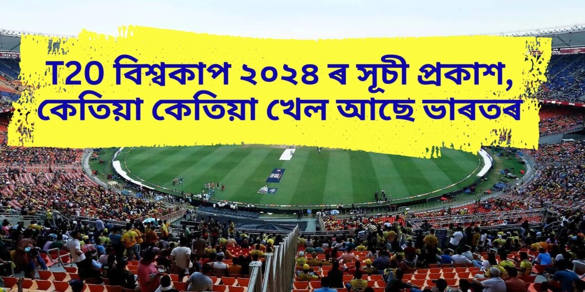 T20 বিশ্বকাপ ২০২৪ ৰ সূচী প্ৰকাশ, কেতিয়া কেতিয়া খেল আছে ভাৰতৰ, ২০ অক্টোবৰত ফাইনেল