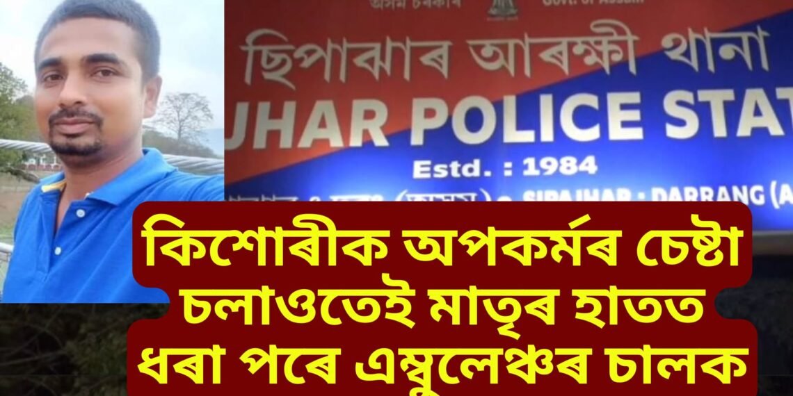 কিশোৰীক অপকৰ্মৰ চেষ্টা চলাওতেই মাতৃৰ হাতত ধৰা পৰে এম্বুলেঞ্চৰ চালক