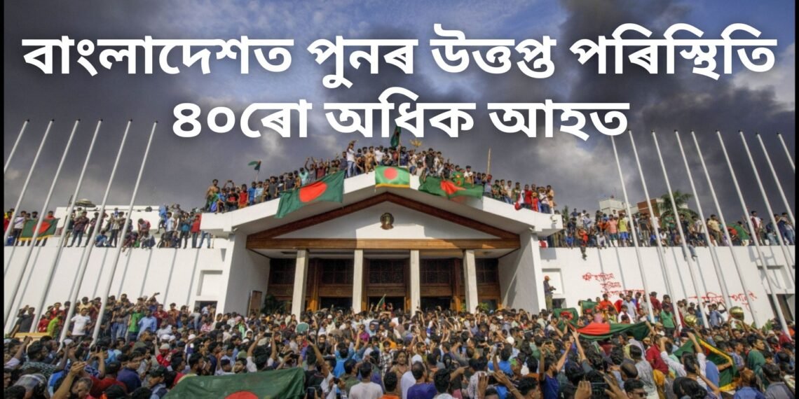 বাংলাদেশত পুনৰ উত্তপ্ত পৰিস্থিতি, ৪০ৰো অধিক আহত, সচিবালয়ৰ বাহিৰত ছাত্ৰ-ছাত্ৰীৰ হুলস্থুল