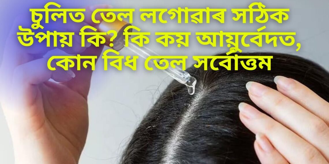চুলিত তেল লগোৱাৰ সঠিক উপায় কি? কি কয় আয়ুৰ্বেদত, কোন বিধ তেল সৰ্বোত্তম