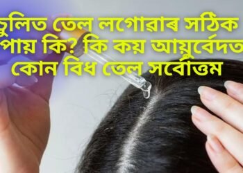 চুলিত তেল লগোৱাৰ সঠিক উপায় কি? কি কয় আয়ুৰ্বেদত, কোন বিধ তেল সৰ্বোত্তম