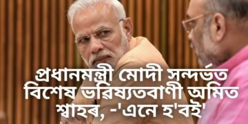 প্ৰধানমন্ত্ৰী মোদী সন্দৰ্ভত বিশেষ ভৱিষ্যতবাণী অমিত শ্বাহৰ, -‘এনে হ’বই’